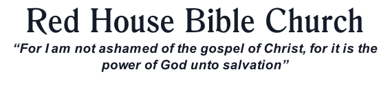 Red House Bible Church “For I am not ashamed of the gospel of Christ, for it is the power of God unto salvation”